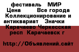 1.1) фестиваль : МИР › Цена ­ 49 - Все города Коллекционирование и антиквариат » Значки   . Карачаево-Черкесская респ.,Карачаевск г.